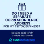 Do I Need a Separate Correspondence Address for My TikTok Business? 3 Graphic showing the question ‘Do I need a separate correspondence address for my TikTok business?’ with a gift icon above and Sync Accountants logo below, designed in light blue and navy colours.