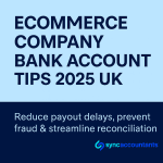 Ecommerce company bank account tips 2025 UK (Amazon, TikTok, Shopify) 5 Ecommerce company bank account tips 2025 UK – Reduce payout delays, prevent fraud and streamline reconciliation, Sync Accountants branding on a two-tone blue background.